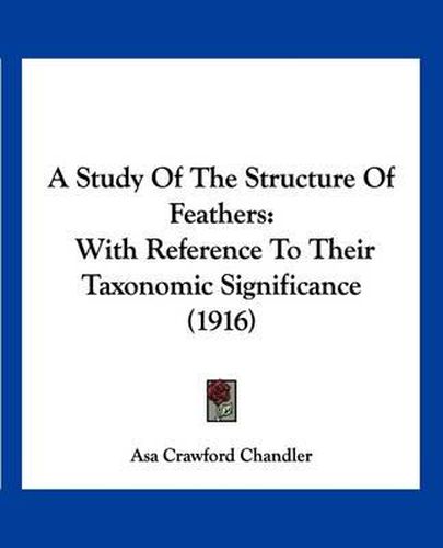 Cover image for A Study of the Structure of Feathers: With Reference to Their Taxonomic Significance (1916)