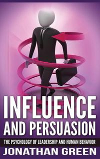 Cover image for Influence and Persuasion: The Psychology of Leadership and Human Behavior