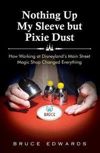 Cover image for Nothing Up My Sleeve but Pixie Dust: How Working at Disneyland's Main Street Magic Shop Changed Everything