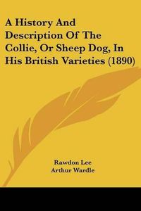 Cover image for A History and Description of the Collie, or Sheep Dog, in His British Varieties (1890)