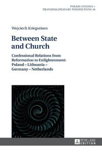 Cover image for Between State and Church: Confessional Relations from Reformation to Enlightenment: Poland - Lithuania - Germany - Netherlands