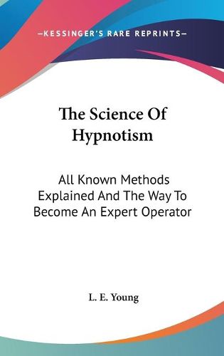 Cover image for The Science of Hypnotism: All Known Methods Explained and the Way to Become an Expert Operator