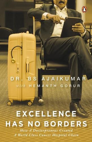 Cover image for Excellence Has No Borders: How A Doctorpreneur Created A World-Class Cancer Hospital Chain