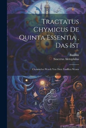 Cover image for Tractatus Chymicus De Quinta Essentia, Das Ist