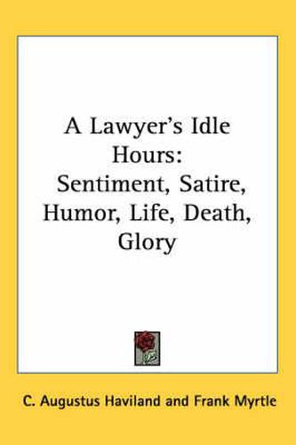 Cover image for A Lawyer's Idle Hours: Sentiment, Satire, Humor, Life, Death, Glory