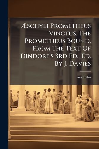 Cover image for Schyli Prometheus Vinctus. the Prometheus Bound, from the Text of Dindorf's 3rd Ed., Ed. by J. Davies