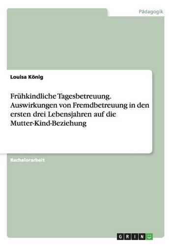 Cover image for Fruhkindliche Tagesbetreuung. Auswirkungen von Fremdbetreuung in den ersten drei Lebensjahren auf die Mutter-Kind-Beziehung