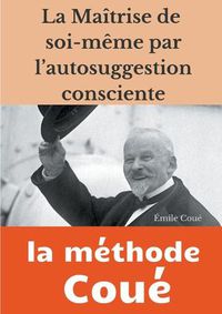 Cover image for La maitrise de soi-meme par l'autosuggestion consciente: la methode Coue