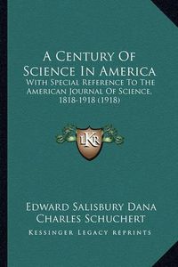 Cover image for A Century of Science in America: With Special Reference to the American Journal of Science, 1818-1918 (1918)