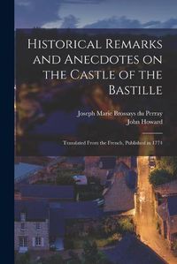 Cover image for Historical Remarks and Anecdotes on the Castle of the Bastille: Translated From the French, Published in 1774