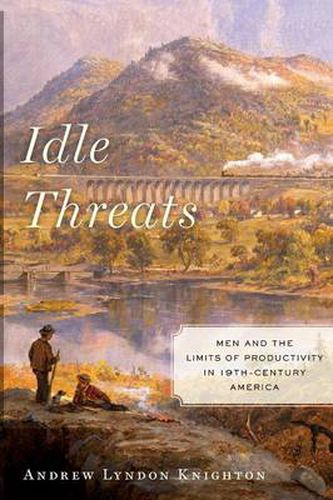 Cover image for Idle Threats: Men and the Limits of Productivity in Nineteenth Century America