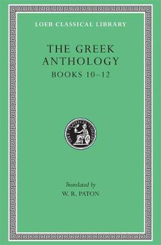 Cover image for The Greek Anthology: Book 10: The Hortatory and Admonitory Epigrams. Book 11: The Convivial and Satirical Epigrams. Book 12: Strato's Musa Puerilis