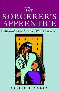 Cover image for The Sorcerer's Apprentice: Medical Miracles and Other Disasters