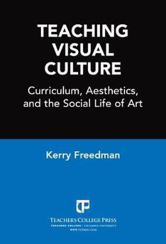 Teaching Visual Culture: Curriculum, Aesthetics and the Social Life of Art