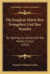 Cover image for Die Jungfrau Maria Ihre Evangelien Und Ihre Wunder: Ein Beitrag Zur Geschichte Des Marien-Cultus (1852)