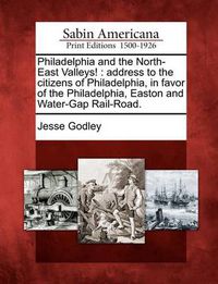 Cover image for Philadelphia and the North-East Valleys!: Address to the Citizens of Philadelphia, in Favor of the Philadelphia, Easton and Water-Gap Rail-Road.