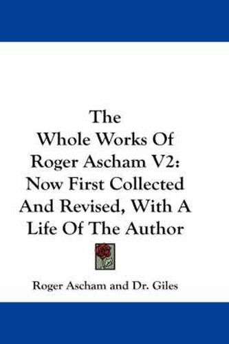 Cover image for The Whole Works of Roger Ascham V2: Now First Collected and Revised, with a Life of the Author