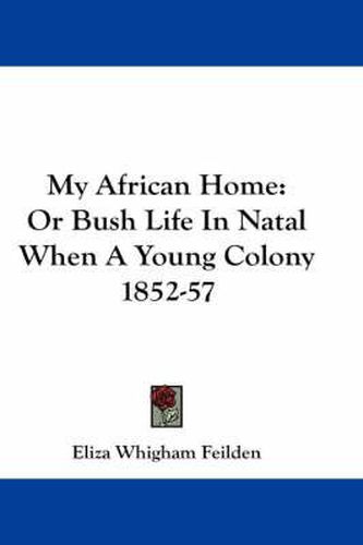 Cover image for My African Home: Or Bush Life in Natal When a Young Colony 1852-57