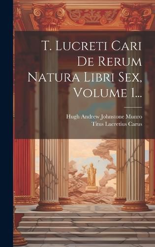 Cover image for T. Lucreti Cari De Rerum Natura Libri Sex, Volume 1...