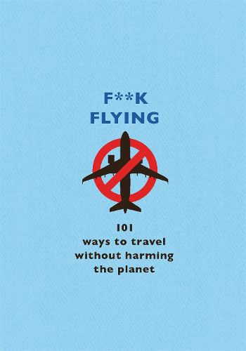 F**k Flying: 101 eco-friendly ways to travel