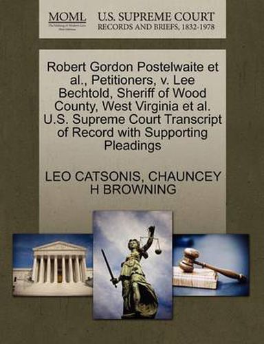 Cover image for Robert Gordon Postelwaite et al., Petitioners, V. Lee Bechtold, Sheriff of Wood County, West Virginia et al. U.S. Supreme Court Transcript of Record with Supporting Pleadings