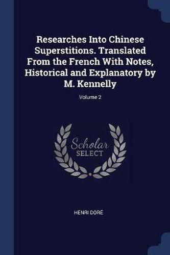 Researches Into Chinese Superstitions. Translated from the French with Notes, Historical and Explanatory by M. Kennelly; Volume 2