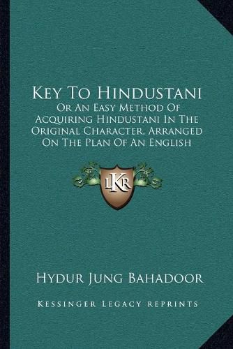 Cover image for Key to Hindustani: Or an Easy Method of Acquiring Hindustani in the Original Character, Arranged on the Plan of an English Spelling Book (1861)