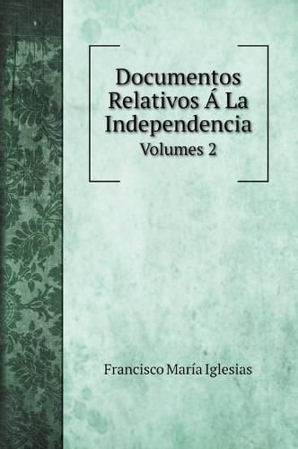 Cover image for Documentos Relativos A La Independencia: Volumes 2