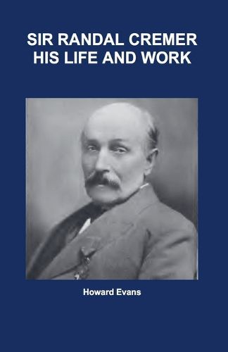 Cover image for Sir Randal Cremer His Life and Works