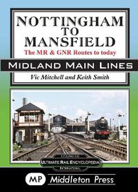 Cover image for Nottingham To Mansfield: The MR & GNR Routes To Today