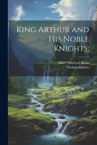 Cover image for King Arthur and his Noble Knights;