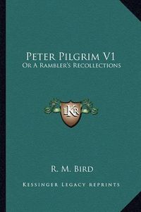 Cover image for Peter Pilgrim V1: Or a Rambler's Recollections