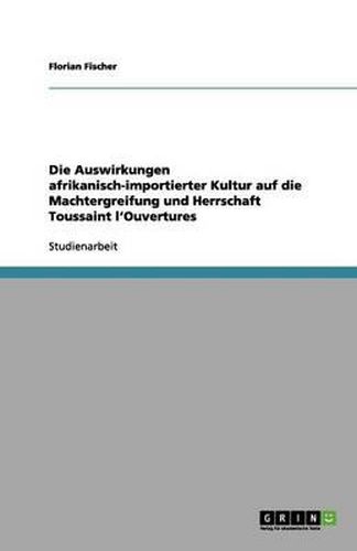 Cover image for Die Auswirkungen afrikanisch-importierter Kultur auf die Machtergreifung und Herrschaft Toussaint l'Ouvertures