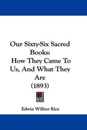 Cover image for Our Sixty-Six Sacred Books: How They Came to Us, and What They Are (1893)