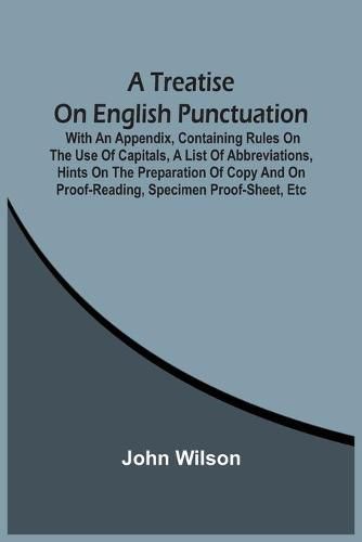 Cover image for A Treatise On English Punctuation. With An Appendix, Containing Rules On The Use Of Capitals, A List Of Abbreviations, Hints On The Preparation Of Copy And On Proof-Reading, Specimen Proof-Sheet, Etc