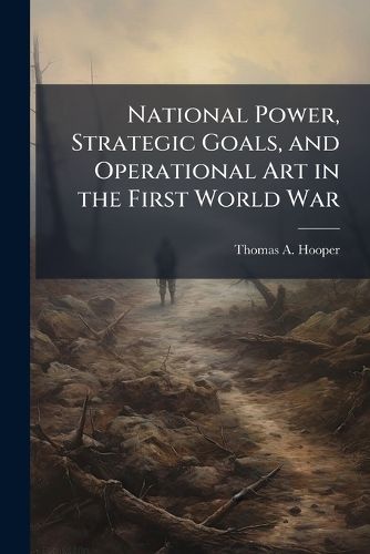Cover image for National Power, Strategic Goals, and Operational Art in the First World War