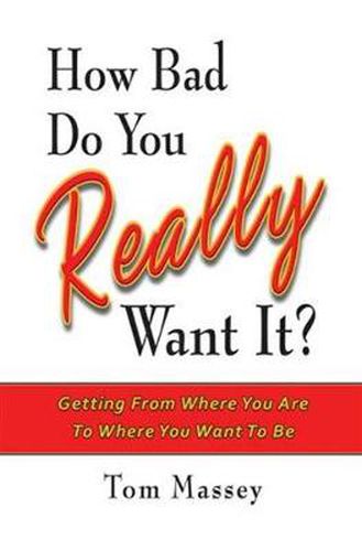 Cover image for How Bad Do You REALLY Want It?: Getting From Where You Are To Where You Want To Be