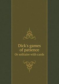 Cover image for Dick's games of patience Or solitaire with cards