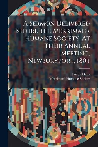 Cover image for A Sermon Delivered Before The Merrimack Humane Society, At Their Annual Meeting, Newburyport, 1804