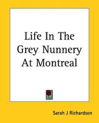 Cover image for Life In The Grey Nunnery At Montreal