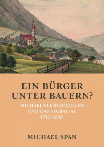 Ein Burger unter Bauern?: Michael Pfurtscheller und das Stubaital 1750--1850