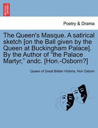 Cover image for The Queen's Masque. a Satirical Sketch [On the Ball Given by the Queen at Buckingham Palace]. by the Author of the Palace Martyr, Andc. [Hon.-Osborn?]