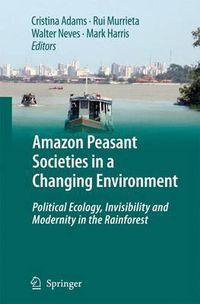 Cover image for Amazon Peasant Societies in a Changing Environment: Political Ecology, Invisibility and Modernity in the Rainforest