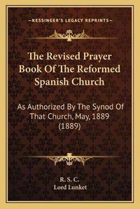 Cover image for The Revised Prayer Book of the Reformed Spanish Church: As Authorized by the Synod of That Church, May, 1889 (1889)