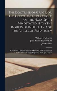 Cover image for The Doctrine of Grace, or, The Office and Operations of the Holy Spirit Vindicated From the Insults of Infidelity, and the Abuses of Fanaticism