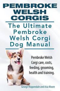 Cover image for Pembroke Welsh Corgis. The Ultimate Pembroke Welsh Corgi Dog Manual. Pembroke Welsh Corgi care, costs, feeding, grooming, health and training.