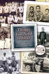 Cover image for Things You Need to Hear: Collected Memories of Growing Up in Arkansas, 1890 1980