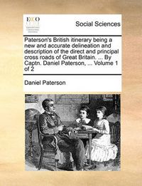 Cover image for Paterson's British Itinerary Being a New and Accurate Delineation and Description of the Direct and Principal Cross Roads of Great Britain. ... by Captn. Daniel Paterson, ... Volume 1 of 2