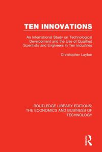 Cover image for Ten Innovations: An international study on technological development and the use of qualified scientists and engineers in ten industries