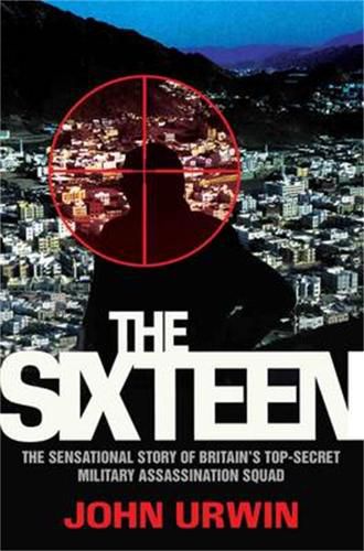 Cover image for The Sixteen: The Sensational Story of Britain's Top-Secret Military Assassination Squad